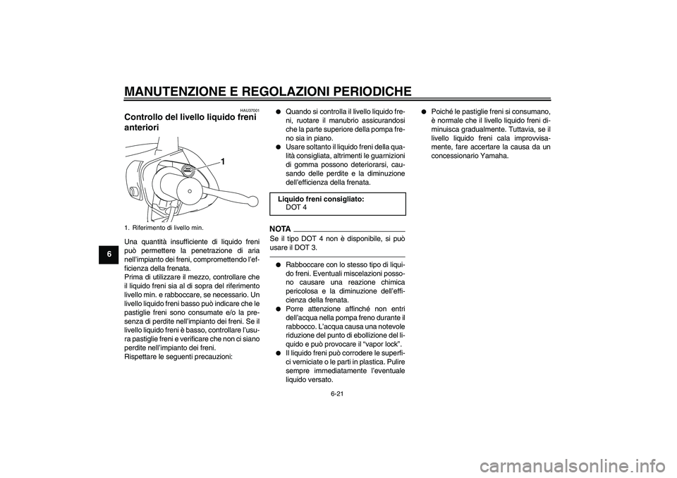 YAMAHA VITY 125 2010  Manuale duso (in Italian) MANUTENZIONE E REGOLAZIONI PERIODICHE
6-21
6
HAU37001
Controllo del livello liquido freni 
anteriori Una quantità insufficiente di liquido freni
può permettere la penetrazione di aria
nell’impiant