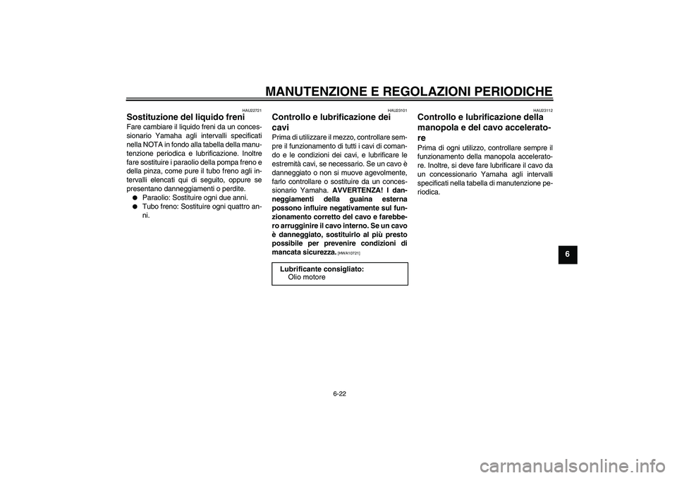 YAMAHA VITY 125 2010  Manuale duso (in Italian) MANUTENZIONE E REGOLAZIONI PERIODICHE
6-22
6
HAU22721
Sostituzione del liquido freni Fare cambiare il liquido freni da un conces-
sionario Yamaha agli intervalli specificati
nella NOTA in fondo alla t