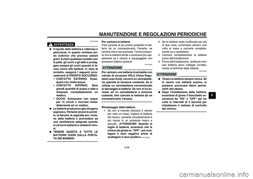 YAMAHA VITY 125 2010  Manuale duso (in Italian) MANUTENZIONE E REGOLAZIONI PERIODICHE
6-26
6
AVVERTENZA
HWA10760

Il liquido della batteria è velenoso e
pericoloso, in quanto contiene aci-
do solforico che provoca ustioni
gravi. Evitare qualsiasi
