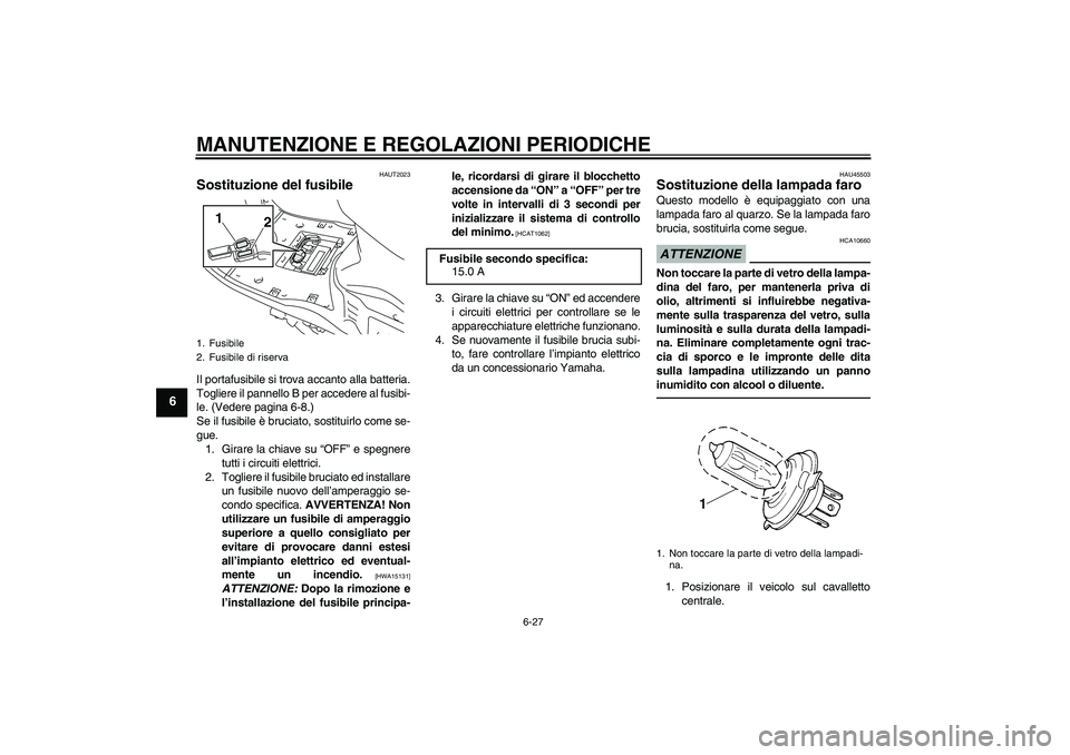 YAMAHA VITY 125 2010  Manuale duso (in Italian) MANUTENZIONE E REGOLAZIONI PERIODICHE
6-27
6
HAUT2023
Sostituzione del fusibile Il portafusibile si trova accanto alla batteria.
Togliere il pannello B per accedere al fusibi-
le. (Vedere pagina 6-8.)