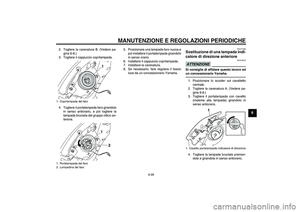 YAMAHA VITY 125 2010  Manuale duso (in Italian) MANUTENZIONE E REGOLAZIONI PERIODICHE
6-28
6
2. Togliere la carenatura B. (Vedere pa-
gina 6-8.)
3. Togliere il cappuccio coprilampada.
4. Togliere il portalampada faro girandolo
in senso antiorario, 