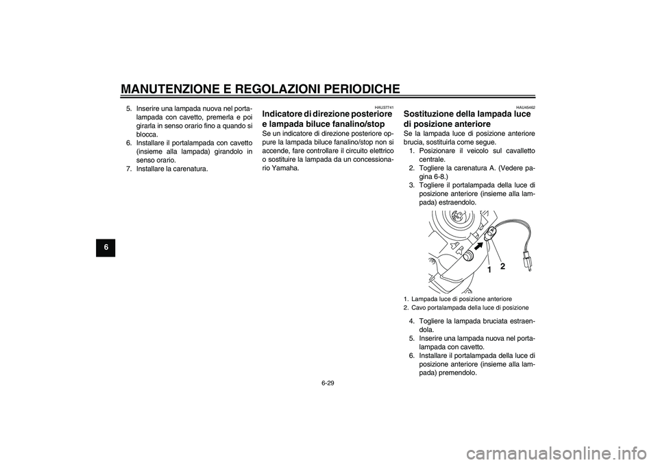 YAMAHA VITY 125 2010  Manuale duso (in Italian) MANUTENZIONE E REGOLAZIONI PERIODICHE
6-29
6
5. Inserire una lampada nuova nel porta-
lampada con cavetto, premerla e poi
girarla in senso orario fino a quando si
blocca.
6. Installare il portalampada
