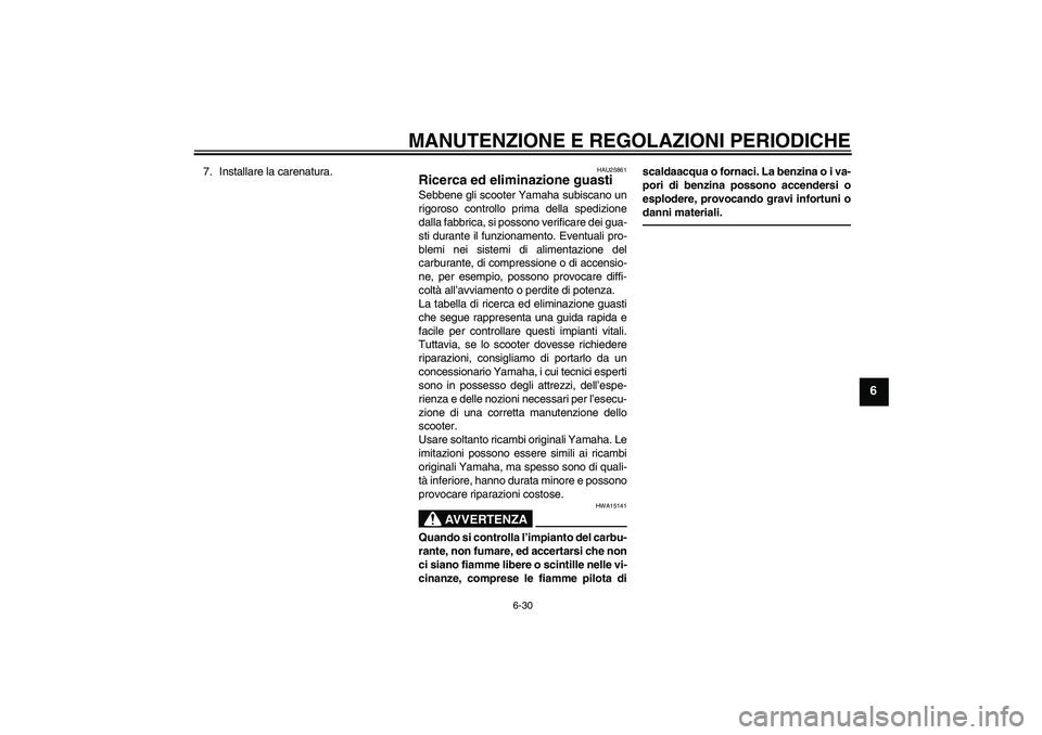 YAMAHA VITY 125 2010  Manuale duso (in Italian) MANUTENZIONE E REGOLAZIONI PERIODICHE
6-30
6
7. Installare la carenatura.
HAU25861
Ricerca ed eliminazione guasti Sebbene gli scooter Yamaha subiscano un
rigoroso controllo prima della spedizione
dall