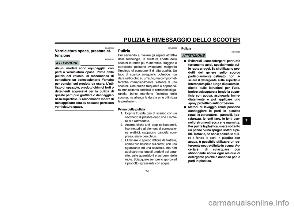 YAMAHA VITY 125 2010  Manuale duso (in Italian) PULIZIA E RIMESSAGGIO DELLO SCOOTER
7-1
7
HAU37833
Verniciatura opaca, prestare at-
tenzione ATTENZIONE
HCA15192
Alcuni modelli sono equipaggiati con
parti a verniciatura opaca. Prima della
pulizia de