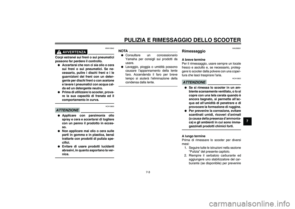 YAMAHA VITY 125 2010  Manuale duso (in Italian) PULIZIA E RIMESSAGGIO DELLO SCOOTER
7-3
7
AVVERTENZA
HWA10942
Corpi estranei sui freni o sui pneumatici
possono far perdere il controllo.
Accertarsi che non ci sia olio o cera
sui freni o sui pneumat