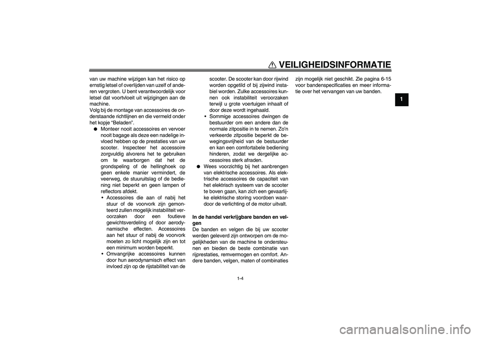 YAMAHA VITY 125 2010  Instructieboekje (in Dutch) VEILIGHEIDSINFORMATIE
1-4
1
van uw machine wijzigen kan het risico op
ernstig letsel of overlijden van uzelf of ande-
ren vergroten. U bent verantwoordelijk voor
letsel dat voortvloeit uit wijzigingen