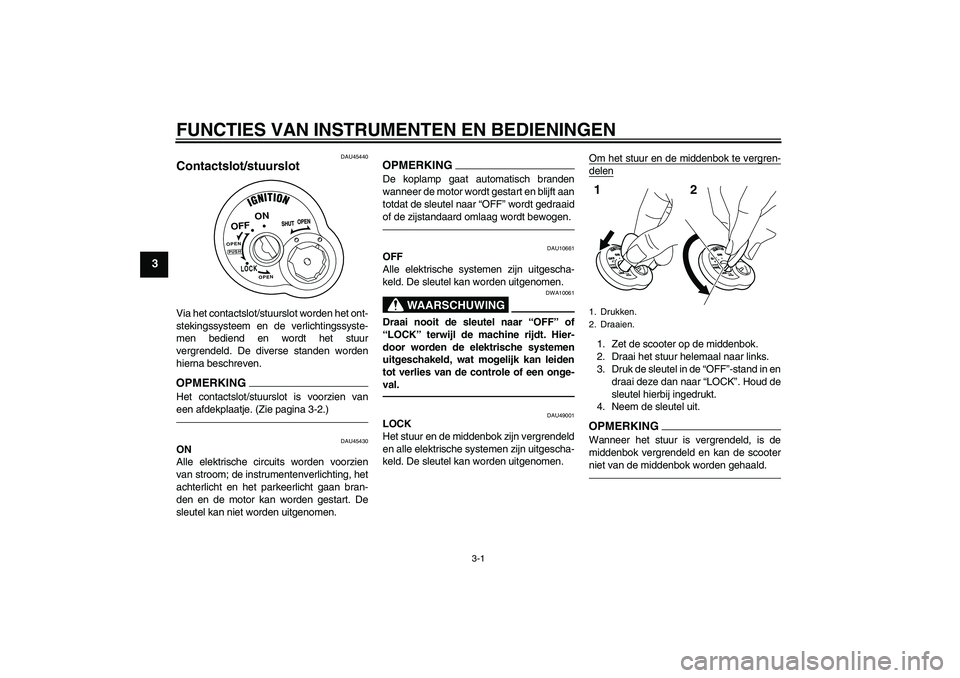 YAMAHA VITY 125 2010  Instructieboekje (in Dutch) FUNCTIES VAN INSTRUMENTEN EN BEDIENINGEN
3-1
3
DAU45440
Contactslot/stuurslot Via het contactslot/stuurslot worden het ont-
stekingssysteem en de verlichtingssyste-
men bediend en wordt het stuur
verg