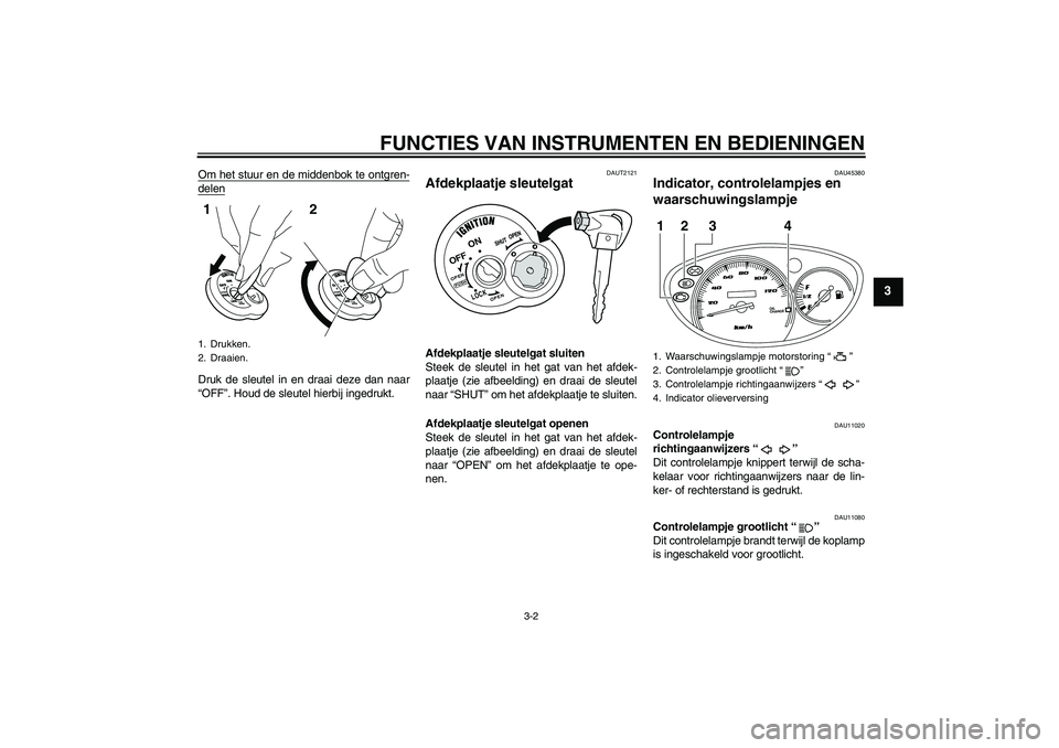 YAMAHA VITY 125 2010  Instructieboekje (in Dutch) FUNCTIES VAN INSTRUMENTEN EN BEDIENINGEN
3-2
3
Om het stuur en de middenbok te ontgren-delenDruk de sleutel in en draai deze dan naar
“OFF”. Houd de sleutel hierbij ingedrukt.
DAUT2121
Afdekplaatj