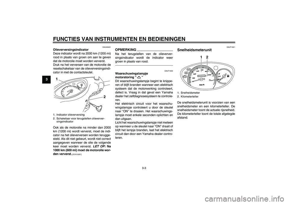 YAMAHA VITY 125 2010  Instructieboekje (in Dutch) FUNCTIES VAN INSTRUMENTEN EN BEDIENINGEN
3-3
3
DAU45401
Olieverversingsindicator
Deze indicator wordt na 2000 km (1200 mi)
rood in plaats van groen om aan te geven
dat de motorolie moet worden ververs