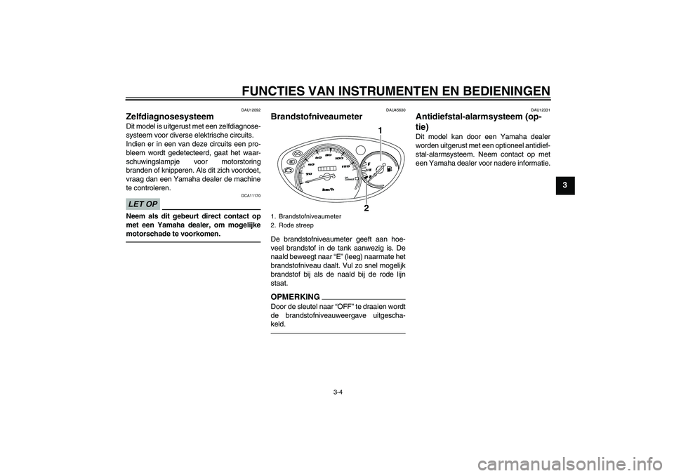 YAMAHA VITY 125 2010  Instructieboekje (in Dutch) FUNCTIES VAN INSTRUMENTEN EN BEDIENINGEN
3-4
3
DAU12092
Zelfdiagnosesysteem Dit model is uitgerust met een zelfdiagnose-
systeem voor diverse elektrische circuits.
Indien er in een van deze circuits e