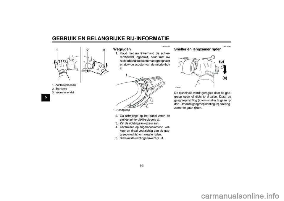 YAMAHA VITY 125 2010  Instructieboekje (in Dutch) GEBRUIK EN BELANGRIJKE RIJ-INFORMATIE
5-2
5
DAU45091
Wegrijden 1. Houd met uw linkerhand de achter-
remhendel ingedrukt, houd met uw
rechterhand de rechterhandgreep vast
en duw de scooter van de midde