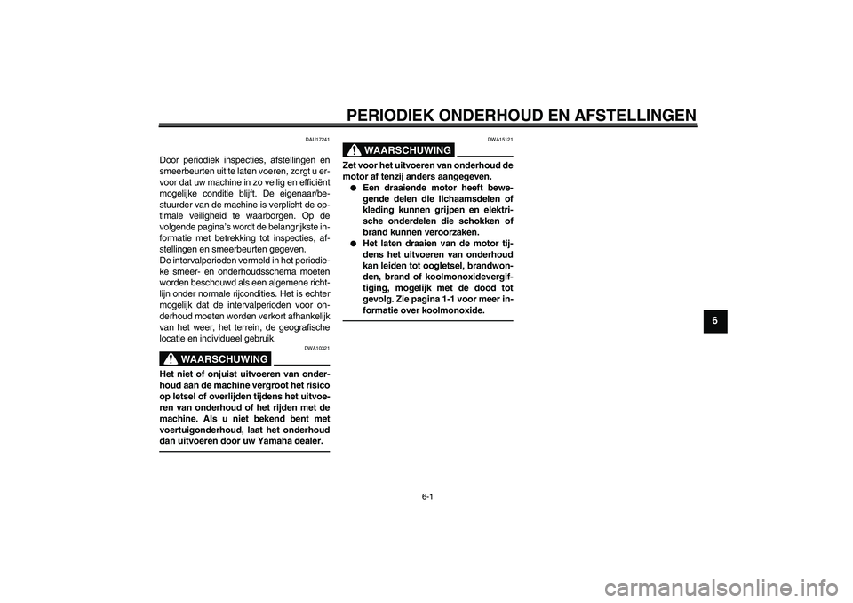 YAMAHA VITY 125 2010  Instructieboekje (in Dutch) PERIODIEK ONDERHOUD EN AFSTELLINGEN
6-1
6
DAU17241
Door periodiek inspecties, afstellingen en
smeerbeurten uit te laten voeren, zorgt u er-
voor dat uw machine in zo veilig en efficiënt
mogelijke con
