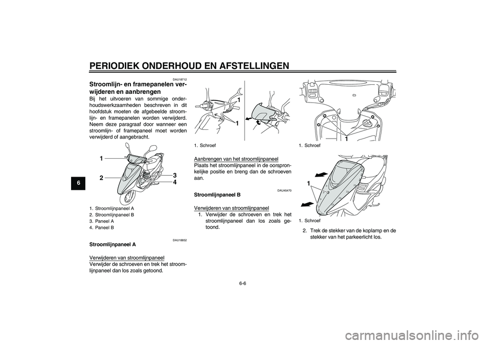 YAMAHA VITY 125 2010  Instructieboekje (in Dutch) PERIODIEK ONDERHOUD EN AFSTELLINGEN
6-6
6
DAU18712
Stroomlijn- en framepanelen ver-
wijderen en aanbrengen Bij het uitvoeren van sommige onder-
houdswerkzaamheden beschreven in dit
hoofdstuk moeten de