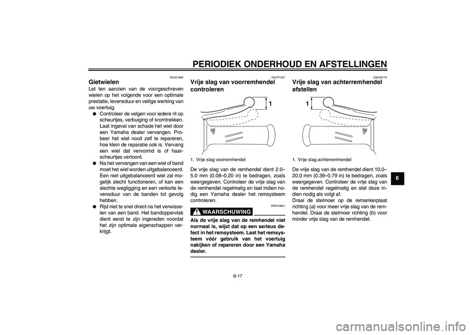 YAMAHA VITY 125 2010  Instructieboekje (in Dutch) PERIODIEK ONDERHOUD EN AFSTELLINGEN
6-17
6
DAU21960
Gietwielen Let ten aanzien van de voorgeschreven
wielen op het volgende voor een optimale
prestatie, levensduur en veilige werking van
uw voertuig.