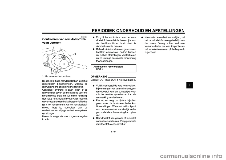 YAMAHA VITY 125 2010  Instructieboekje (in Dutch) PERIODIEK ONDERHOUD EN AFSTELLINGEN
6-19
6
DAU37001
Controleren van remvloeistofni-
veau voorrem Bij een tekort aan remvloeistof kan lucht het
remsysteem binnendringen, waarna de
remwerking mogelijk m