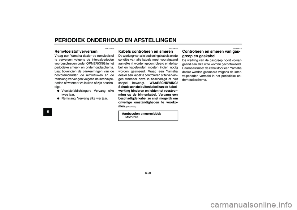 YAMAHA VITY 125 2010  Instructieboekje (in Dutch) PERIODIEK ONDERHOUD EN AFSTELLINGEN
6-20
6
DAU22721
Remvloeistof verversen Vraag een Yamaha dealer de remvloeistof
te verversen volgens de intervalperioden
voorgeschreven onder OPMERKING in het
period