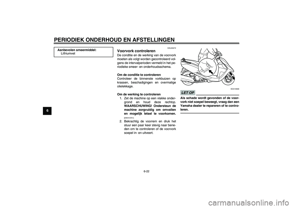 YAMAHA VITY 125 2010  Instructieboekje (in Dutch) PERIODIEK ONDERHOUD EN AFSTELLINGEN
6-22
6
DAU23272
Voorvork controleren De conditie en de werking van de voorvork
moeten als volgt worden gecontroleerd vol-
gens de intervalperioden vermeld in het pe
