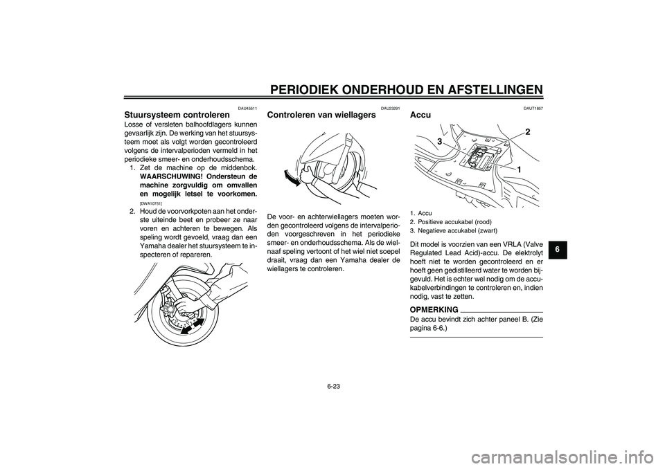 YAMAHA VITY 125 2010  Instructieboekje (in Dutch) PERIODIEK ONDERHOUD EN AFSTELLINGEN
6-23
6
DAU45511
Stuursysteem controleren Losse of versleten balhoofdlagers kunnen
gevaarlijk zijn. De werking van het stuursys-
teem moet als volgt worden gecontrol