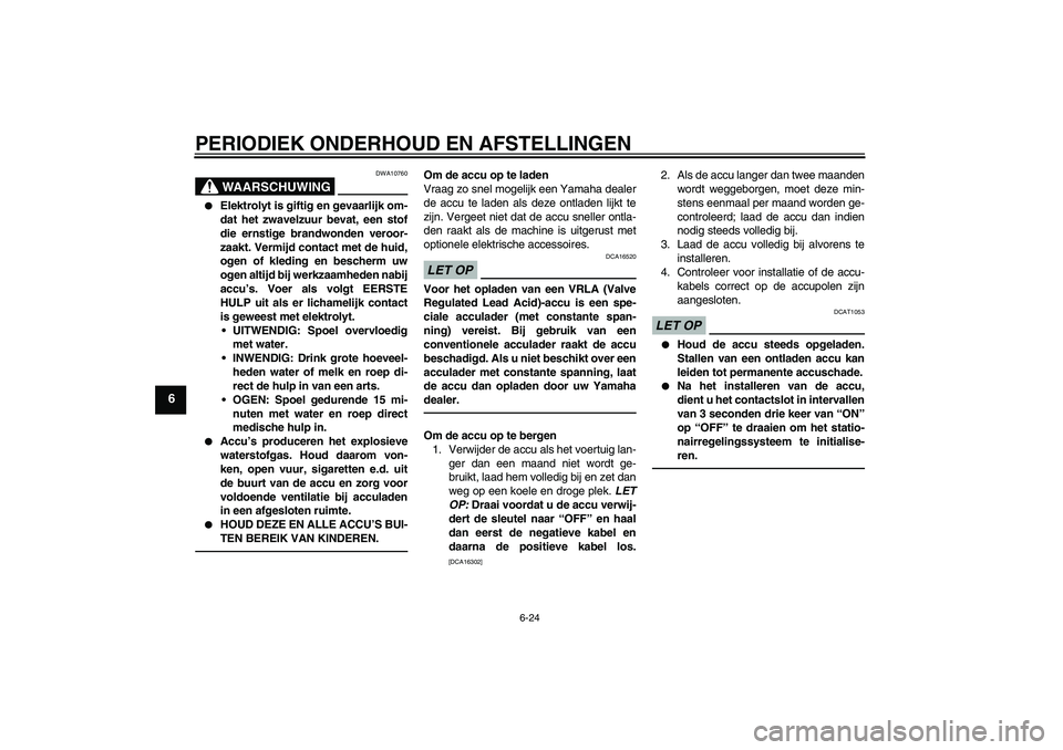 YAMAHA VITY 125 2010  Instructieboekje (in Dutch) PERIODIEK ONDERHOUD EN AFSTELLINGEN
6-24
6
WAARSCHUWING
DWA10760

Elektrolyt is giftig en gevaarlijk om-
dat het zwavelzuur bevat, een stof
die ernstige brandwonden veroor-
zaakt. Vermijd contact met