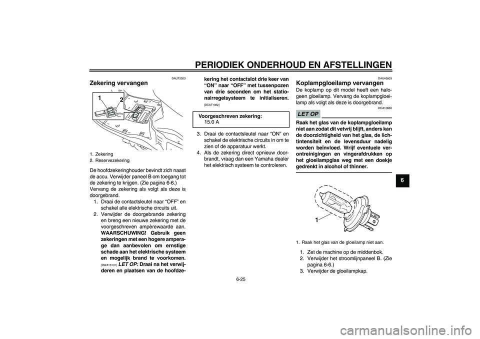 YAMAHA VITY 125 2010  Instructieboekje (in Dutch) PERIODIEK ONDERHOUD EN AFSTELLINGEN
6-25
6
DAUT2023
Zekering vervangen De hoofdzekeringhouder bevindt zich naast
de accu. Verwijder paneel B om toegang tot
de zekering te krijgen. (Zie pagina 6-6.)
Ve