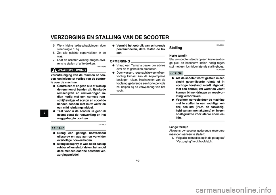 YAMAHA VITY 125 2010  Instructieboekje (in Dutch) VERZORGING EN STALLING VAN DE SCOOTER
7-3
7
5. Werk kleine lakbeschadigingen door
steenslag e.d. bij.
6. Zet alle gelakte oppervlakken in de
was.
7. Laat de scooter volledig drogen alvo-
rens te stall