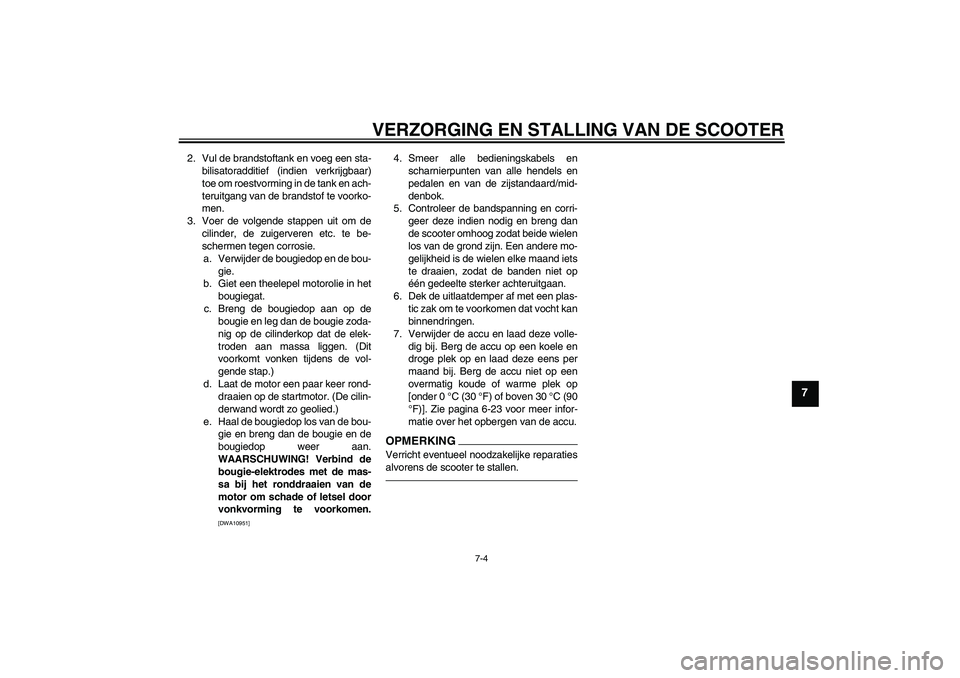 YAMAHA VITY 125 2010  Instructieboekje (in Dutch) VERZORGING EN STALLING VAN DE SCOOTER
7-4
7
2. Vul de brandstoftank en voeg een sta-
bilisatoradditief (indien verkrijgbaar)
toe om roestvorming in de tank en ach-
teruitgang van de brandstof te voork