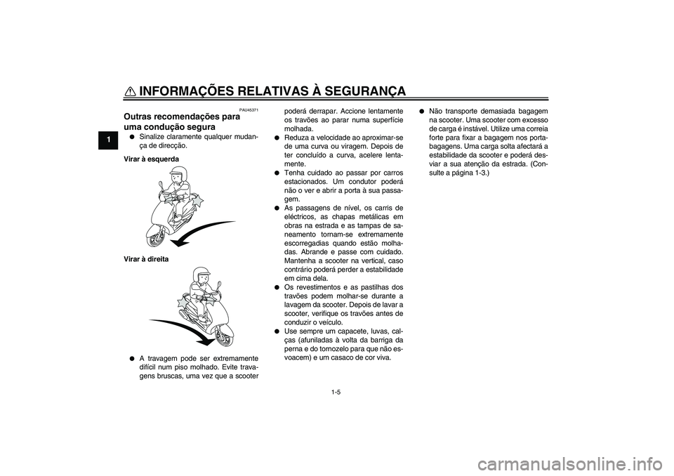 YAMAHA VITY 125 2010  Manual de utilização (in Portuguese) INFORMAÇÕES RELATIVAS À SEGURANÇA
1-5
1
PAU45371
Outras recomendações para 
uma condução segura 
Sinalize claramente qualquer mudan-
ça de direcção.
Virar à esquerda
Virar à direita

A 