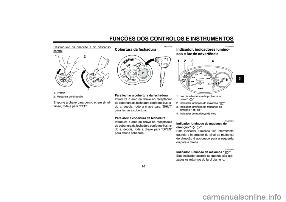 YAMAHA VITY 125 2010  Manual de utilização (in Portuguese) FUNÇÕES DOS CONTROLOS E INSTRUMENTOS
3-2
3
Desbloqueio da direcção e do descansocentralEmpurre a chave para dentro e, em simul-
tâneo, rode-a para “OFF”.
PAUT2121
Cobertura da fechadura Para 