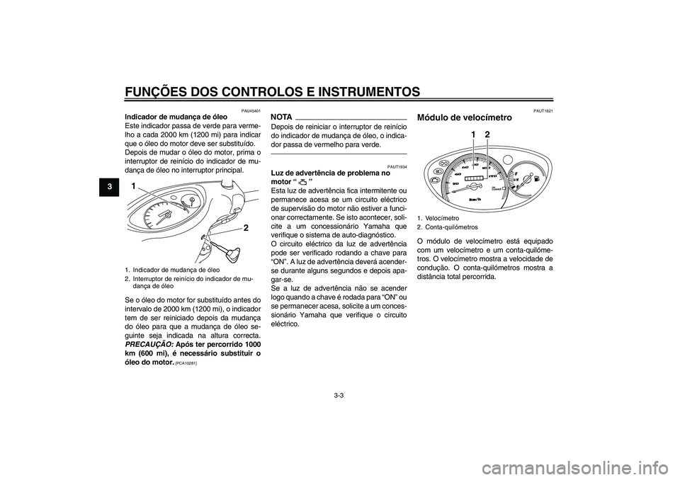 YAMAHA VITY 125 2010  Manual de utilização (in Portuguese) FUNÇÕES DOS CONTROLOS E INSTRUMENTOS
3-3
3
PAU45401
Indicador de mudança de óleo
Este indicador passa de verde para verme-
lho a cada 2000 km (1200 mi) para indicar
que o óleo do motor deve ser s