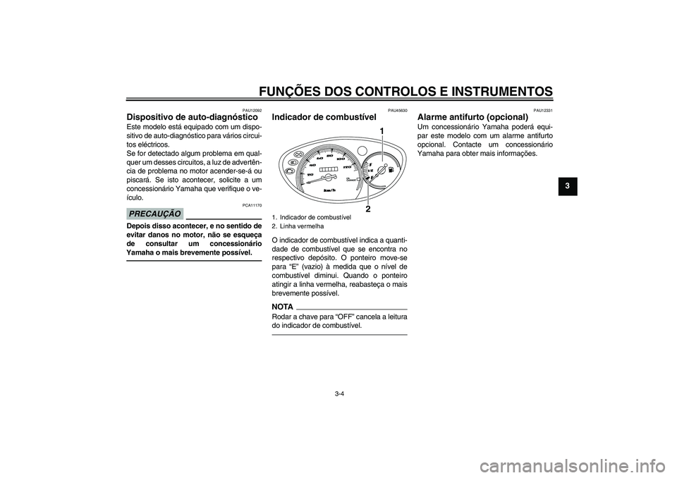 YAMAHA VITY 125 2010  Manual de utilização (in Portuguese) FUNÇÕES DOS CONTROLOS E INSTRUMENTOS
3-4
3
PAU12092
Dispositivo de auto-diagnóstico Este modelo está equipado com um dispo-
sitivo de auto-diagnóstico para vários circui-
tos eléctricos.
Se for