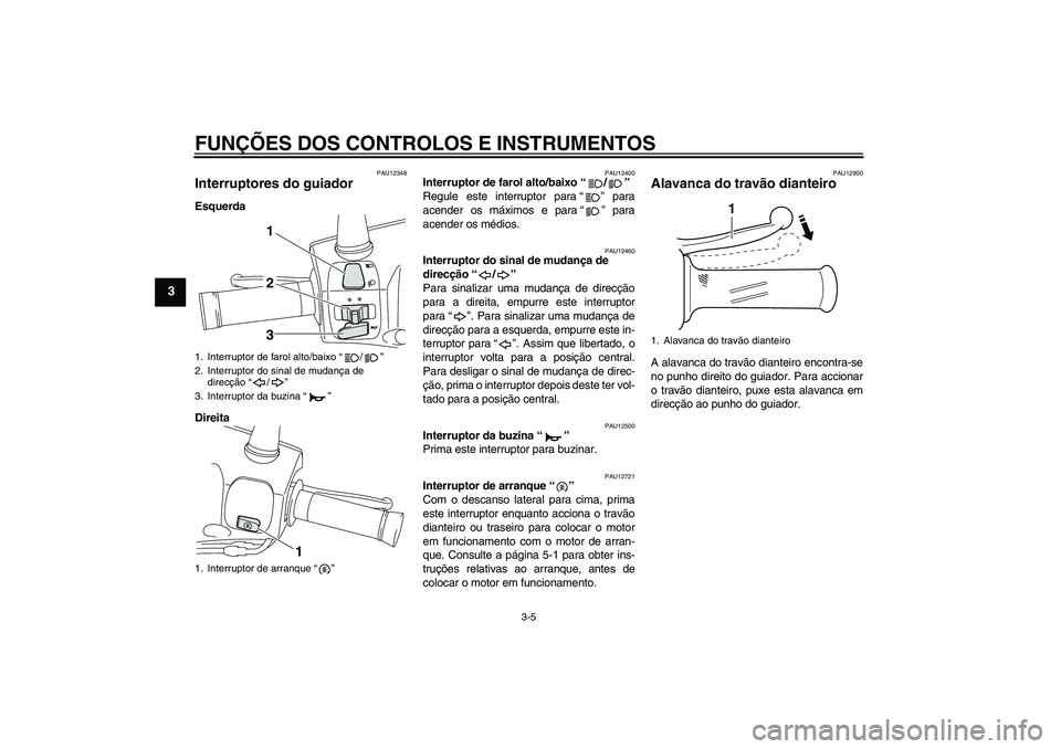 YAMAHA VITY 125 2010  Manual de utilização (in Portuguese) FUNÇÕES DOS CONTROLOS E INSTRUMENTOS
3-5
3
PAU12348
Interruptores do guiador Esquerda
Direita
PAU12400
Interruptor de farol alto/baixo“/” 
Regule este interruptor para“” para
acender os máx