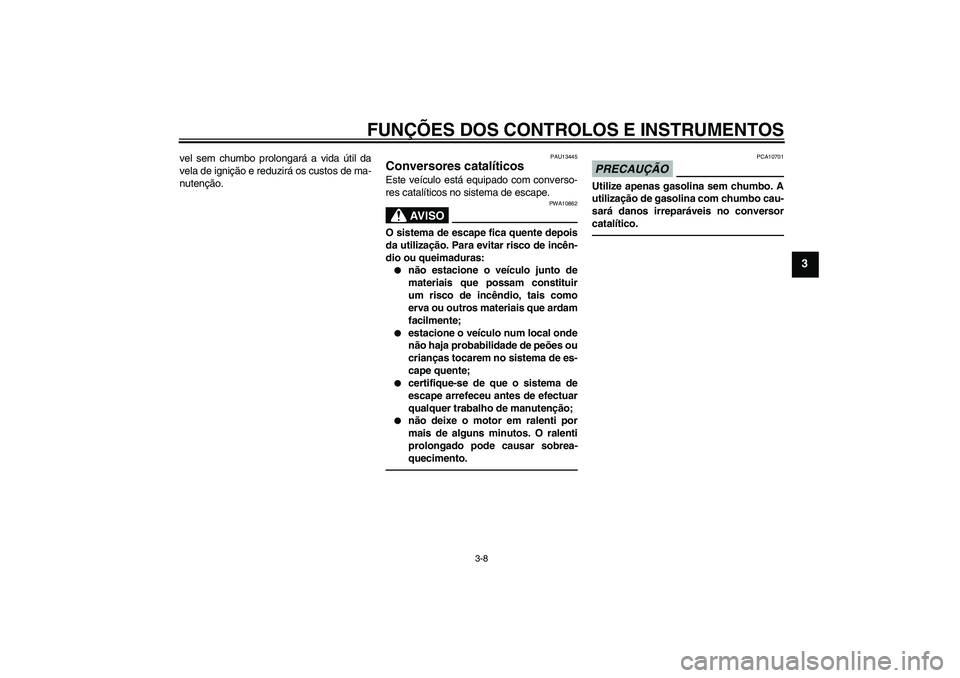 YAMAHA VITY 125 2010  Manual de utilização (in Portuguese) FUNÇÕES DOS CONTROLOS E INSTRUMENTOS
3-8
3
vel sem chumbo prolongará a vida útil da
vela de ignição e reduzirá os custos de ma-
nutenção.
PAU13445
Conversores catalíticos Este veículo está