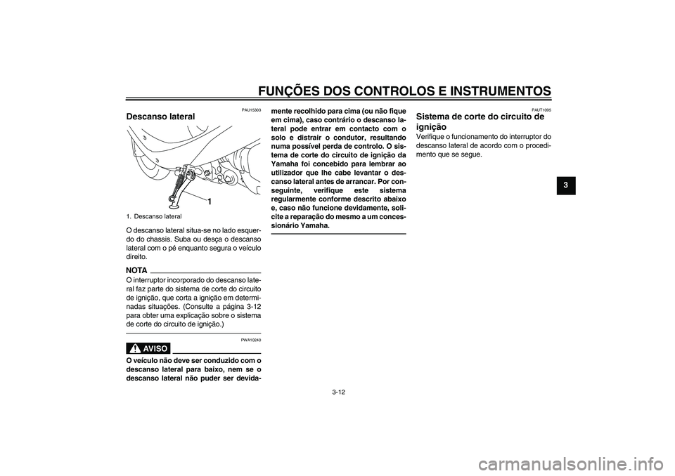 YAMAHA VITY 125 2010  Manual de utilização (in Portuguese) FUNÇÕES DOS CONTROLOS E INSTRUMENTOS
3-12
3
PAU15303
Descanso lateral O descanso lateral situa-se no lado esquer-
do do chassis. Suba ou desça o descanso
lateral com o pé enquanto segura o veícul