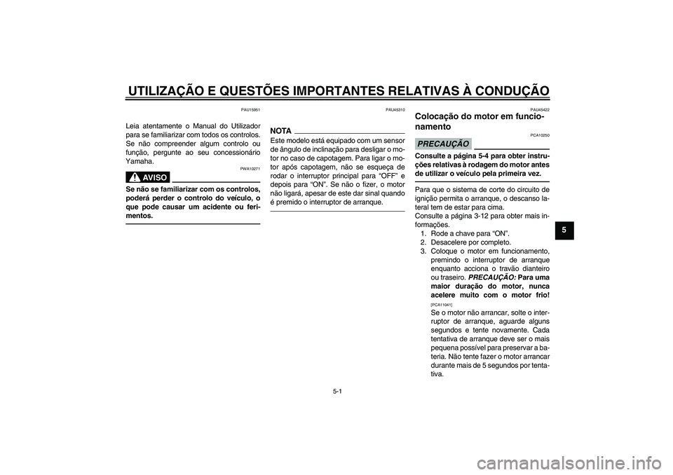 YAMAHA VITY 125 2010  Manual de utilização (in Portuguese) UTILIZAÇÃO E QUESTÕES IMPORTANTES RELATIVAS À CONDUÇÃO
5-1
5
PAU15951
Leia atentamente o Manual do Utilizador
para se familiarizar com todos os controlos.
Se não compreender algum controlo ou
f