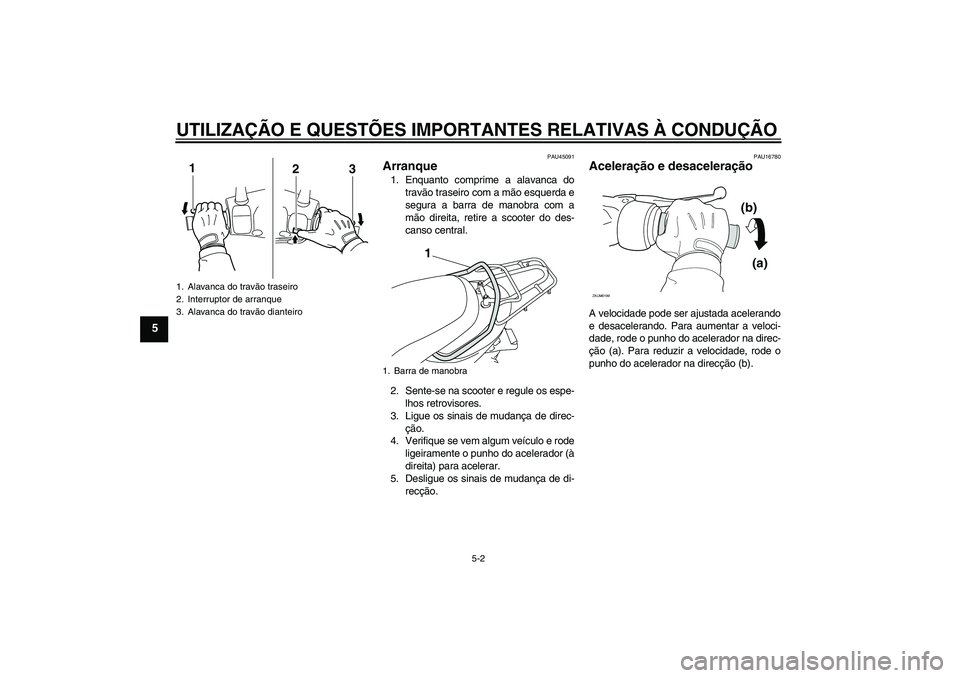 YAMAHA VITY 125 2010  Manual de utilização (in Portuguese) UTILIZAÇÃO E QUESTÕES IMPORTANTES RELATIVAS À CONDUÇÃO
5-2
5
PAU45091
Arranque 1. Enquanto comprime a alavanca do
travão traseiro com a mão esquerda e
segura a barra de manobra com a
mão dire