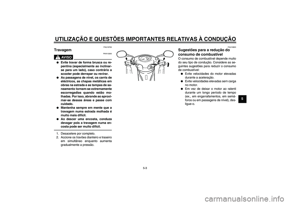 YAMAHA VITY 125 2010  Manual de utilização (in Portuguese) UTILIZAÇÃO E QUESTÕES IMPORTANTES RELATIVAS À CONDUÇÃO
5-3
5
PAU16793
Travagem 
AV I S O
PWA10300

Evite travar de forma brusca ou re-
pentina (especialmente ao inclinar-
se para um lado), caso