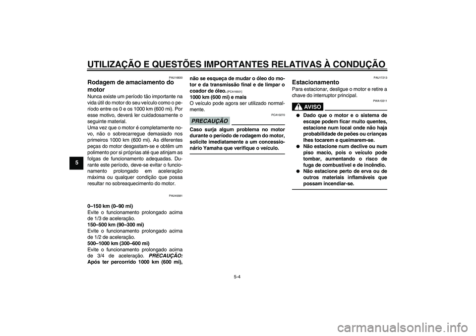 YAMAHA VITY 125 2010  Manual de utilização (in Portuguese) UTILIZAÇÃO E QUESTÕES IMPORTANTES RELATIVAS À CONDUÇÃO
5-4
5
PAU16830
Rodagem de amaciamento do 
motor Nunca existe um período tão importante na
vida útil do motor do seu veículo como o pe-
