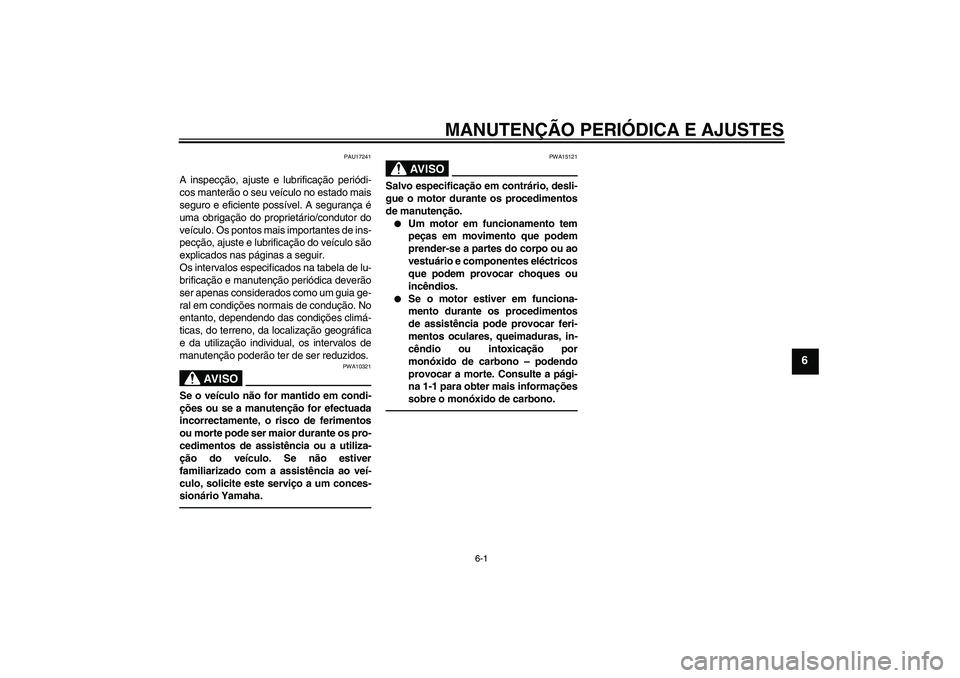 YAMAHA VITY 125 2010  Manual de utilização (in Portuguese) MANUTENÇÃO PERIÓDICA E AJUSTES
6-1
6
PAU17241
A inspecção, ajuste e lubrificação periódi-
cos manterão o seu veículo no estado mais
seguro e eficiente possível. A segurança é
uma obrigaç