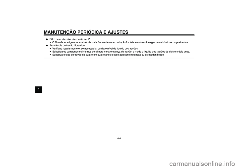 YAMAHA VITY 125 2010  Manual de utilização (in Portuguese) MANUTENÇÃO PERIÓDICA E AJUSTES
6-6
6

Filtro de ar da caixa da correia em V
O filtro de ar exige uma assistência mais frequente se a condução for feita em áreas invulgarmente húmidas ou poei