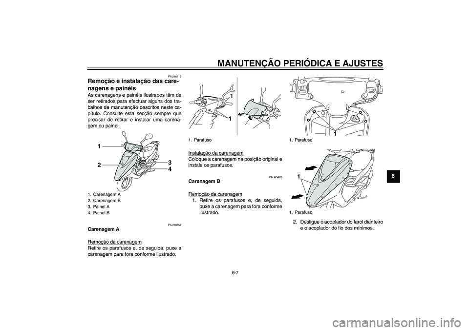 YAMAHA VITY 125 2010  Manual de utilização (in Portuguese) MANUTENÇÃO PERIÓDICA E AJUSTES
6-7
6
PAU18712
Remoção e instalação das care-
nagens e painéis As carenagens e painéis ilustrados têm de
ser retirados para efectuar alguns dos tra-
balhos de 