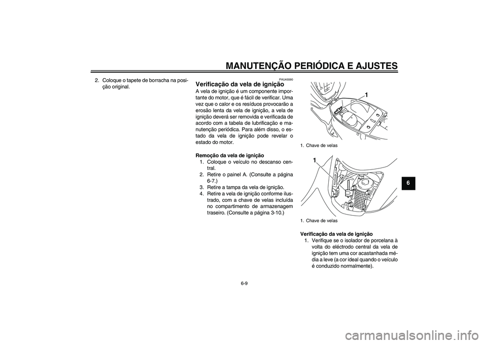 YAMAHA VITY 125 2010  Manual de utilização (in Portuguese) MANUTENÇÃO PERIÓDICA E AJUSTES
6-9
6
2. Coloque o tapete de borracha na posi-
ção original.
PAU45590
Verificação da vela de ignição A vela de ignição é um componente impor-
tante do motor,