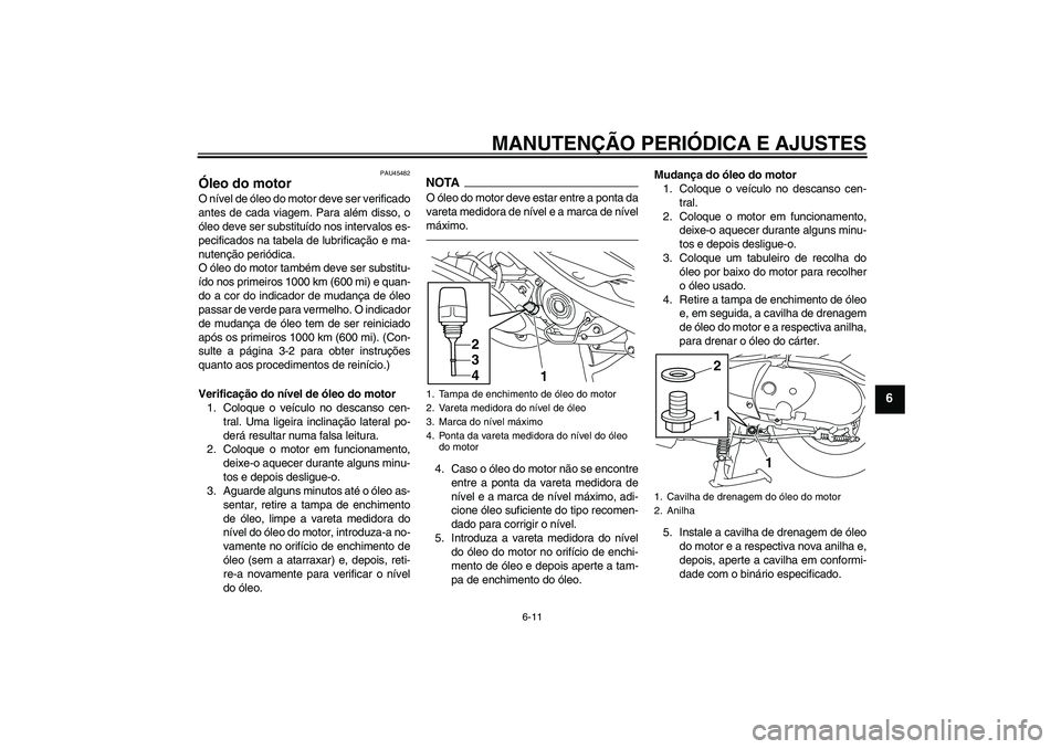 YAMAHA VITY 125 2010  Manual de utilização (in Portuguese) MANUTENÇÃO PERIÓDICA E AJUSTES
6-11
6
PAU45482
Óleo do motor O nível de óleo do motor deve ser verificado
antes de cada viagem. Para além disso, o
óleo deve ser substituído nos intervalos es-