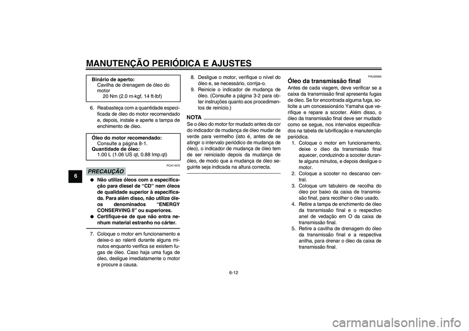 YAMAHA VITY 125 2010  Manual de utilização (in Portuguese) MANUTENÇÃO PERIÓDICA E AJUSTES
6-12
6
6. Reabasteça com a quantidade especi-
ficada de óleo do motor recomendado
e, depois, instale e aperte a tampa de
enchimento de óleo.PRECAUÇÃO
PCA11670

