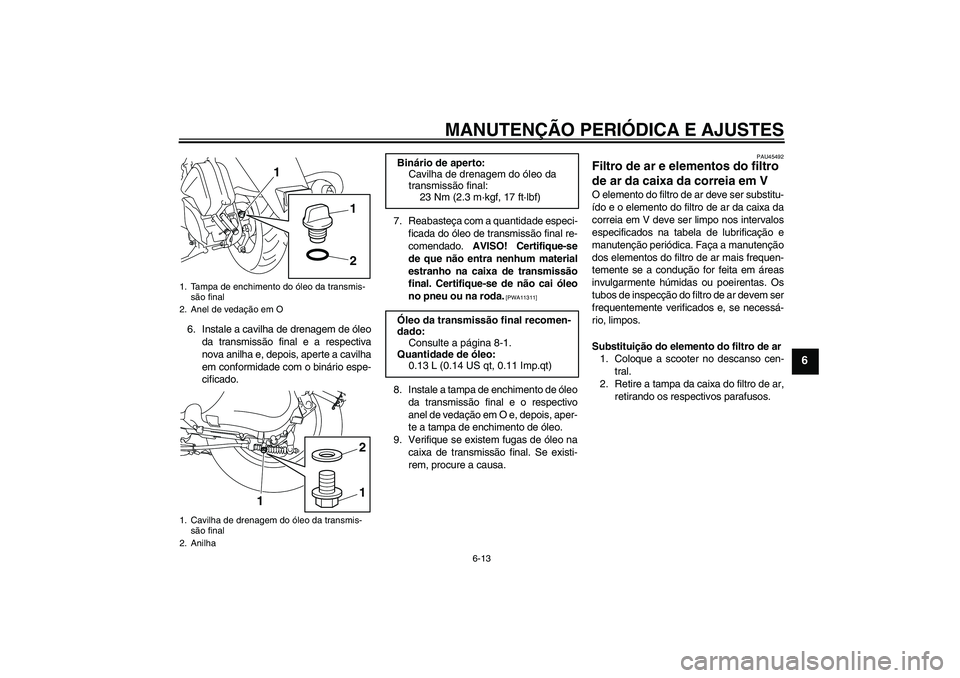 YAMAHA VITY 125 2010  Manual de utilização (in Portuguese) MANUTENÇÃO PERIÓDICA E AJUSTES
6-13
6
6. Instale a cavilha de drenagem de óleo
da transmissão final e a respectiva
nova anilha e, depois, aperte a cavilha
em conformidade com o binário espe-
cif