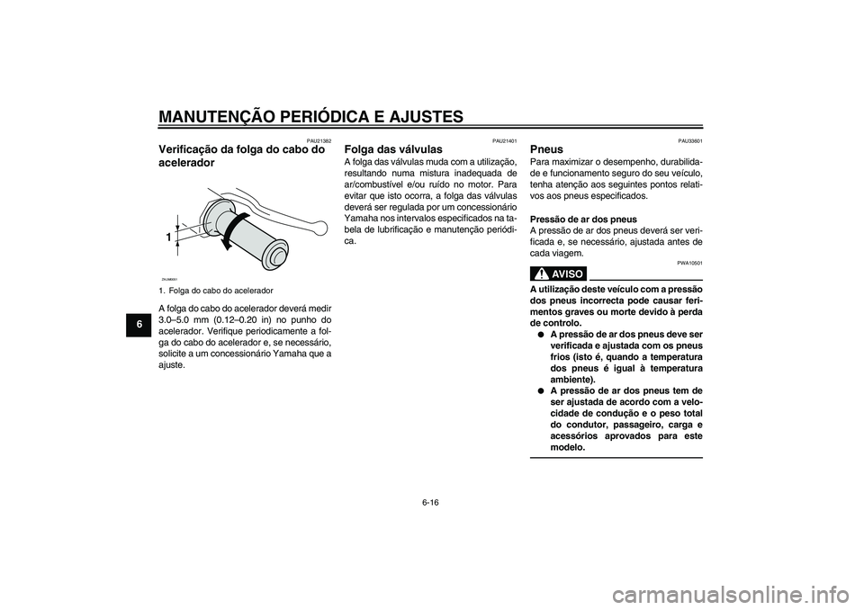 YAMAHA VITY 125 2010  Manual de utilização (in Portuguese) MANUTENÇÃO PERIÓDICA E AJUSTES
6-16
6
PAU21382
Verificação da folga do cabo do 
acelerador A folga do cabo do acelerador deverá medir
3.0–5.0 mm (0.12–0.20 in) no punho do
acelerador. Verifi