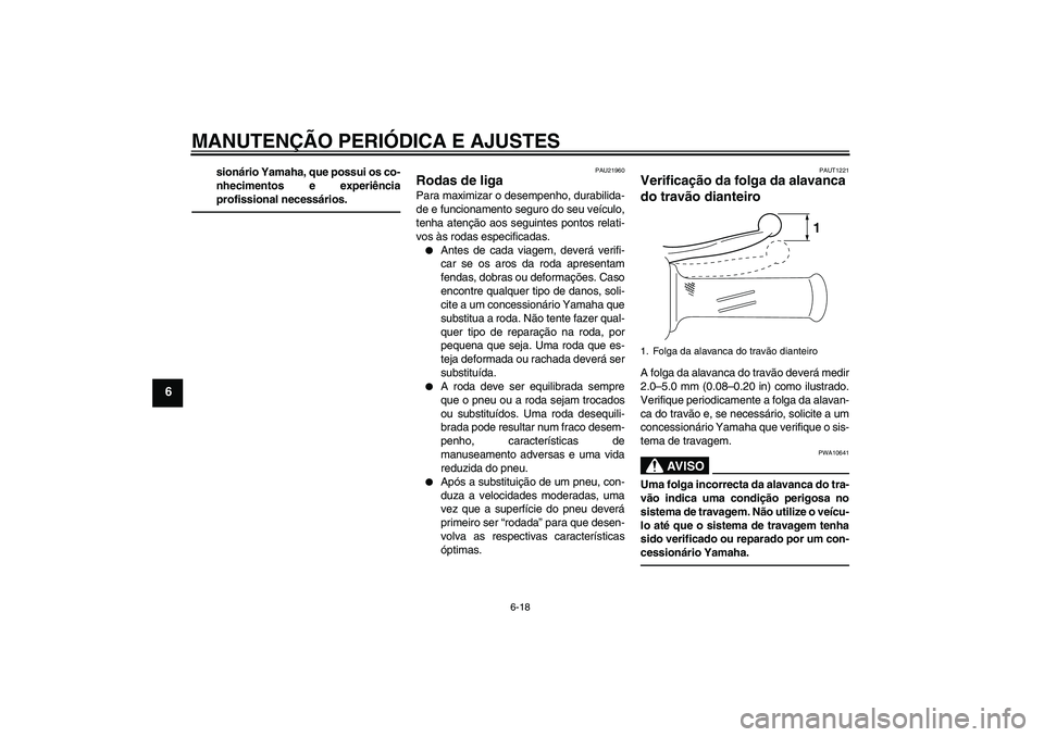 YAMAHA VITY 125 2010  Manual de utilização (in Portuguese) MANUTENÇÃO PERIÓDICA E AJUSTES
6-18
6
sionário Yamaha, que possui os co-
nhecimentos e experiência
profissional necessários.
PAU21960
Rodas de liga Para maximizar o desempenho, durabilida-
de e 