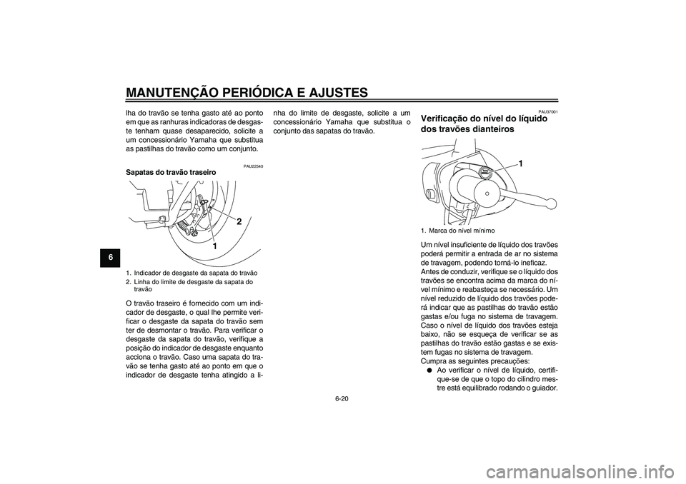 YAMAHA VITY 125 2010  Manual de utilização (in Portuguese) MANUTENÇÃO PERIÓDICA E AJUSTES
6-20
6
lha do travão se tenha gasto até ao ponto
em que as ranhuras indicadoras de desgas-
te tenham quase desaparecido, solicite a
um concessionário Yamaha que su