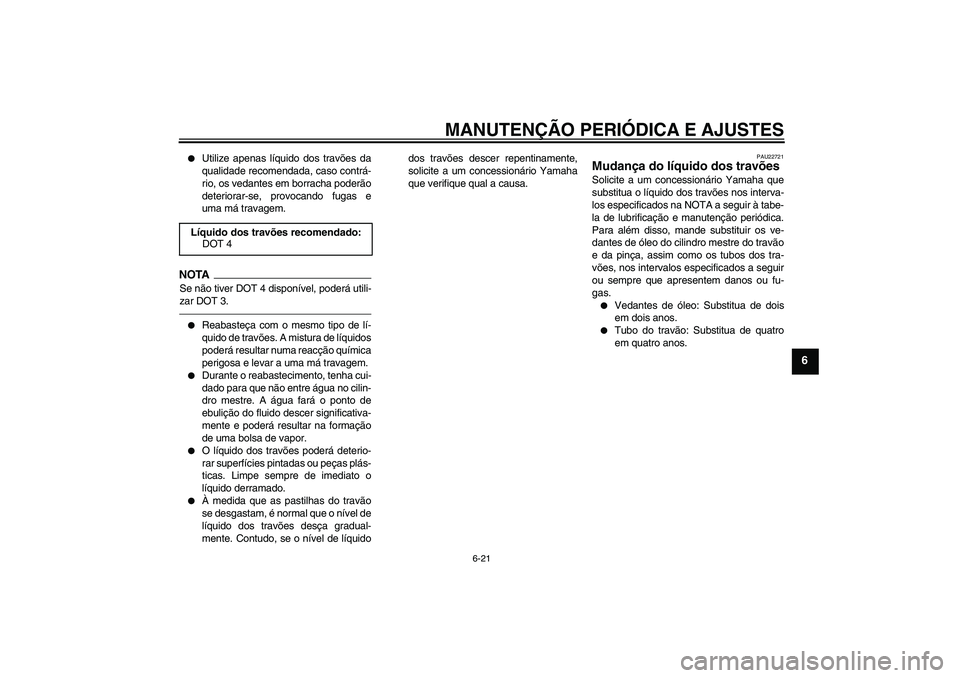 YAMAHA VITY 125 2010  Manual de utilização (in Portuguese) MANUTENÇÃO PERIÓDICA E AJUSTES
6-21
6

Utilize apenas líquido dos travões da
qualidade recomendada, caso contrá-
rio, os vedantes em borracha poderão
deteriorar-se, provocando fugas e
uma má 