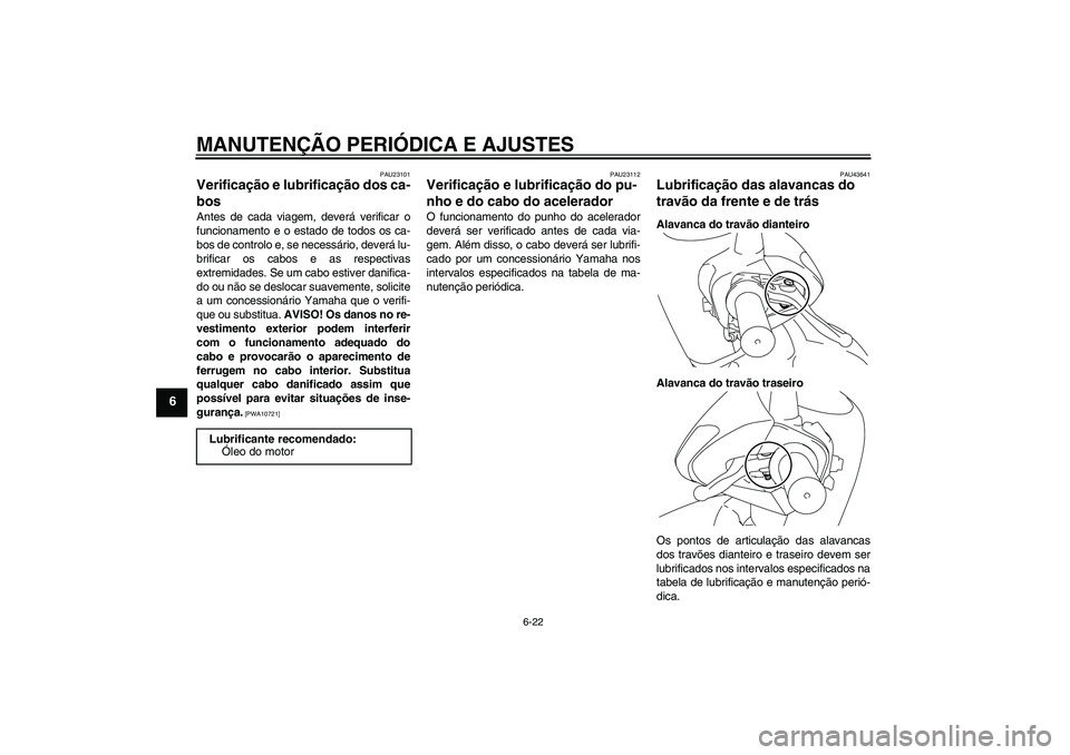 YAMAHA VITY 125 2010  Manual de utilização (in Portuguese) MANUTENÇÃO PERIÓDICA E AJUSTES
6-22
6
PAU23101
Verificação e lubrificação dos ca-
bos Antes de cada viagem, deverá verificar o
funcionamento e o estado de todos os ca-
bos de controlo e, se ne