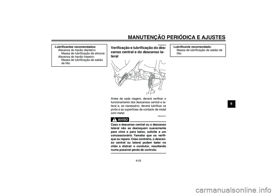 YAMAHA VITY 125 2010  Manual de utilização (in Portuguese) MANUTENÇÃO PERIÓDICA E AJUSTES
6-23
6
PAU23213
Verificação e lubrificação do des-
canso central e do descanso la-
teral Antes de cada viagem, deverá verificar o
funcionamento dos descansos cen